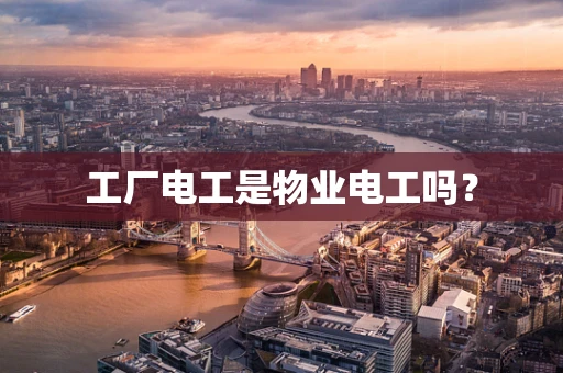工厂电工是物业电工吗？
