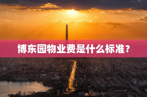 博东园物业费是什么标准？