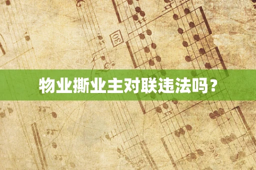 物业撕业主对联违法吗？
