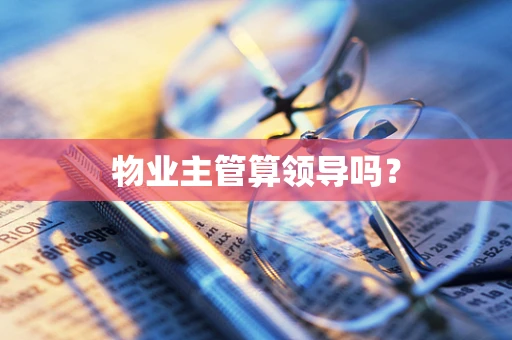 物业主管算领导吗？