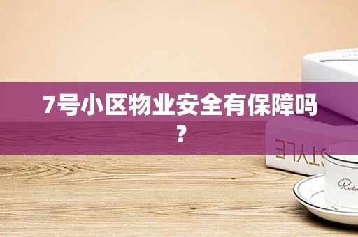 7号小区物业安全有保障吗？