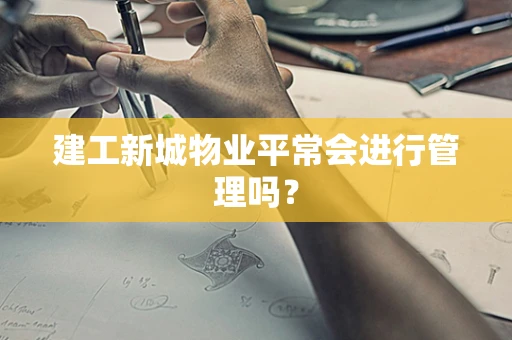 建工新城物业平常会进行管理吗？