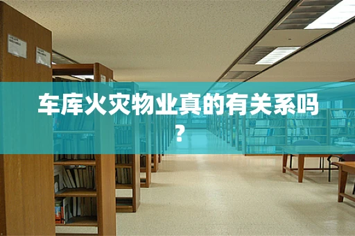 车库火灾物业真的有关系吗？