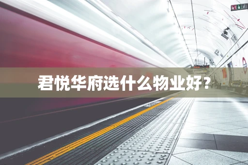 君悦华府选什么物业好？