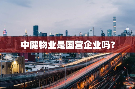 中健物业是国营企业吗？