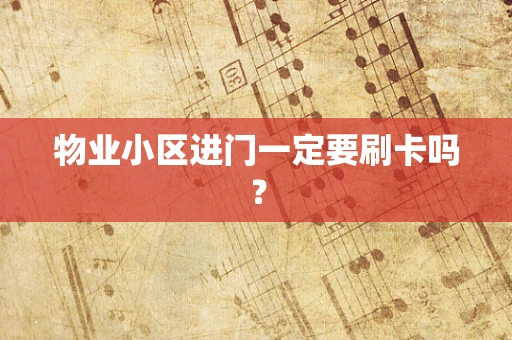 物业小区进门一定要刷卡吗？