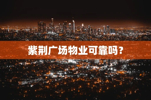 紫荆广场物业可靠吗？