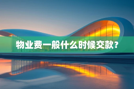 物业费一般什么时候交款？