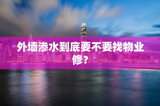 外墙渗水到底要不要找物业修？