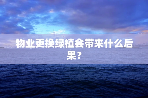 物业更换绿植会带来什么后果？
