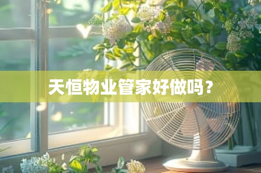 天恒物业管家好做吗？
