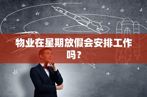 物业在星期放假会安排工作吗？