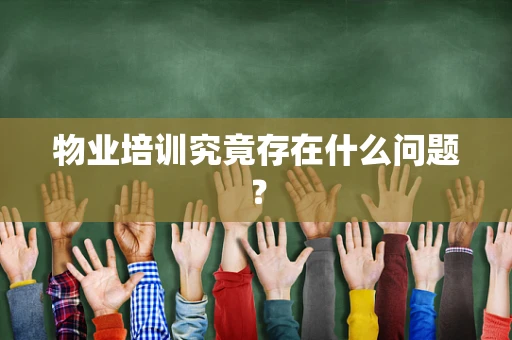 物业培训究竟存在什么问题？