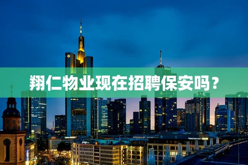 翔仁物业现在招聘保安吗？