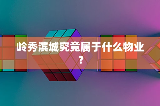 岭秀滨城究竟属于什么物业？