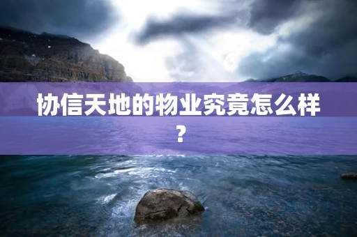 协信天地的物业究竟怎么样？