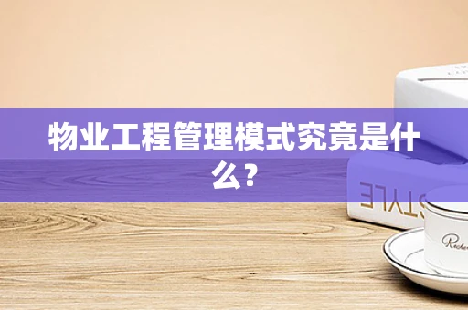 物业工程管理模式究竟是什么？