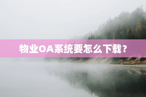 物业OA系统要怎么下载？