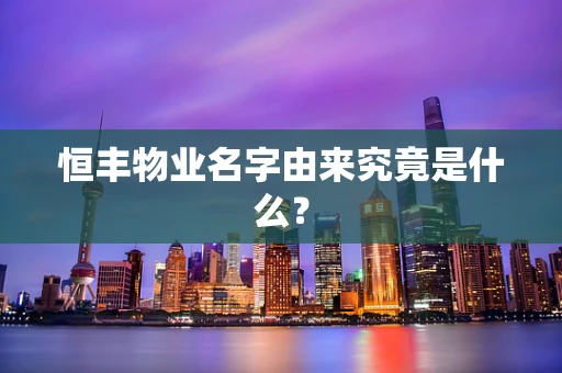 恒丰物业名字由来究竟是什么？