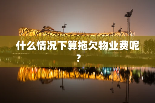 什么情况下算拖欠物业费呢？