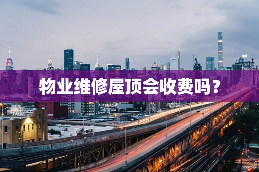 物业维修屋顶会收费吗？