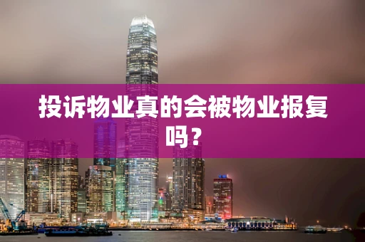 投诉物业真的会被物业报复吗？