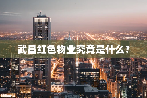 武昌红色物业究竟是什么？