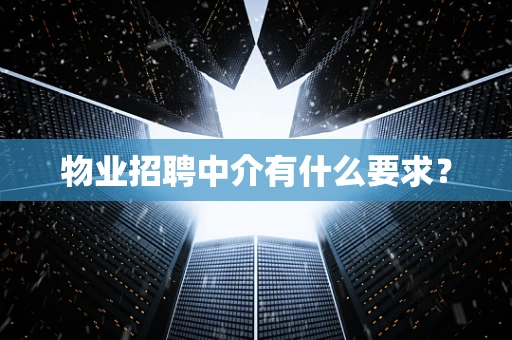 物业招聘中介有什么要求？