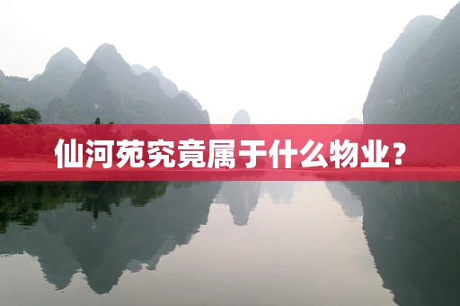 仙河苑究竟属于什么物业？
