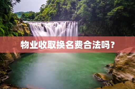 物业收取换名费合法吗？