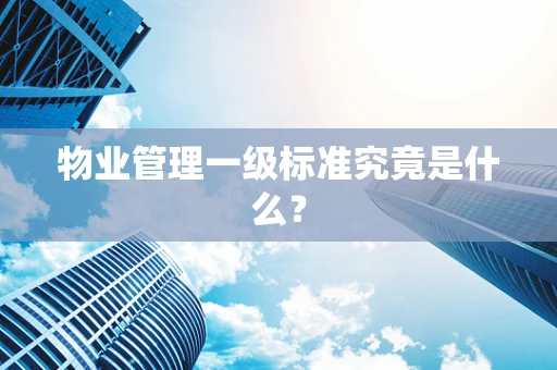 物业管理一级标准究竟是什么？