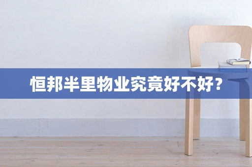 恒邦半里物业究竟好不好？
