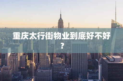 重庆太行街物业到底好不好？