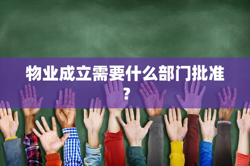 物业成立需要什么部门批准？