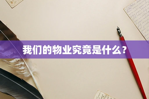 我们的物业究竟是什么？
