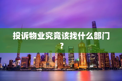 投诉物业究竟该找什么部门？