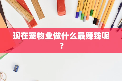现在宠物业做什么最赚钱呢？