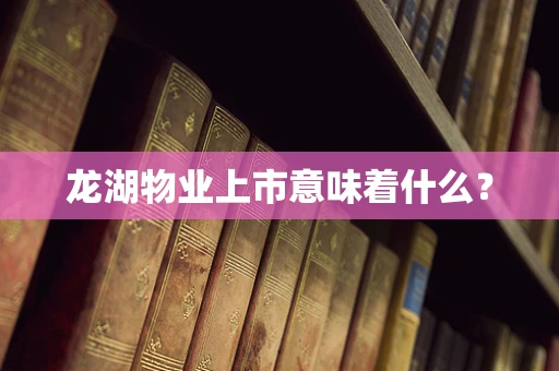 龙湖物业上市意味着什么？