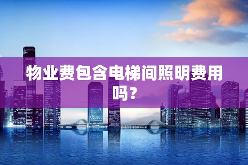 物业费包含电梯间照明费用吗？
