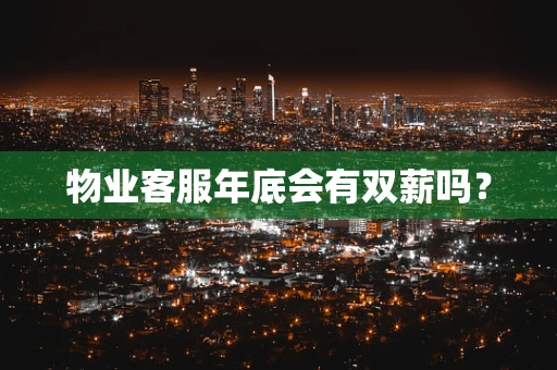 物业客服年底会有双薪吗？
