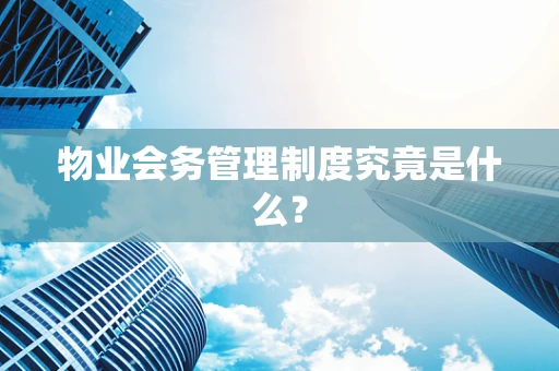 物业会务管理制度究竟是什么？
