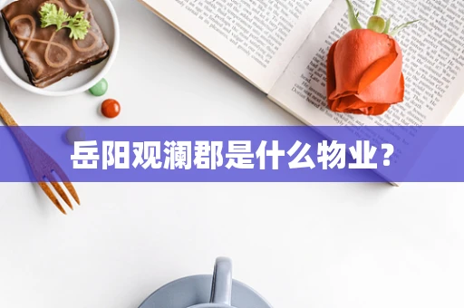 岳阳观澜郡是什么物业？