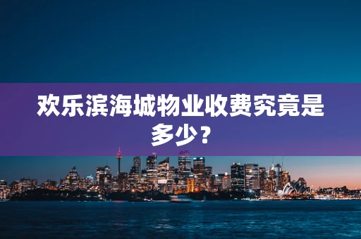欢乐滨海城物业收费究竟是多少？