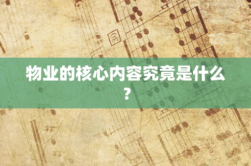 物业的核心内容究竟是什么？