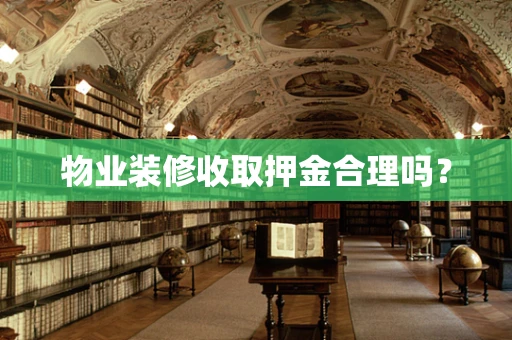 物业装修收取押金合理吗？