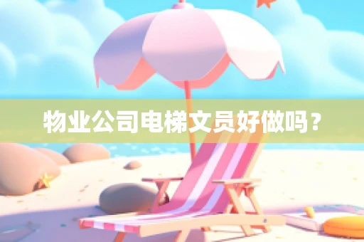 物业公司电梯文员好做吗？