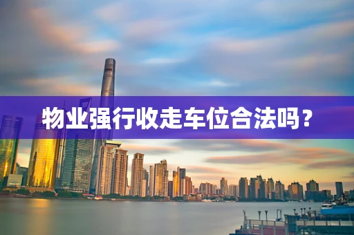 物业强行收走车位合法吗？