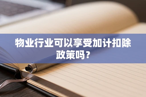 物业行业可以享受加计扣除政策吗？