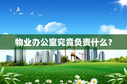 物业办公室究竟负责什么？