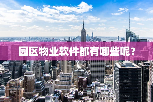 园区物业软件都有哪些呢？